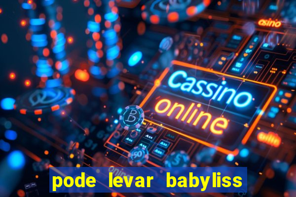 pode levar babyliss no cruzeiro